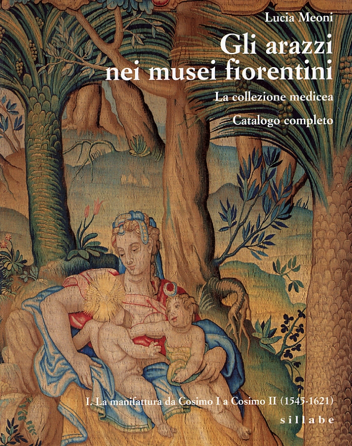 Gli arazzi nei Musei Fiorentini. La Collezione Medicea. Catalogo completo. I. La manifattura da Cosimo I a Cosimo II. 1545-1621