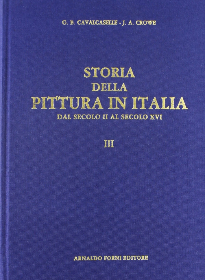 Cavalcaselle G. Battista. Crowe Joseph A.: Storia della pittura in Italia dal secolo II al secolo XVI (1886-1908). Vol. 3