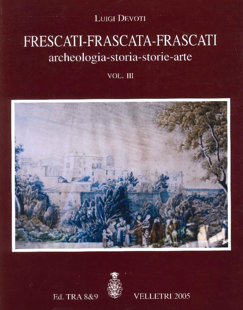 Frescati Frascata Frascati: archeologia storia storie arte. Vol.3