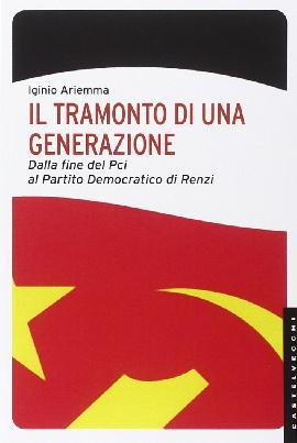 Il tramonto di una generazione. Dalla fine del PCI al Partito Democratico di Renzi