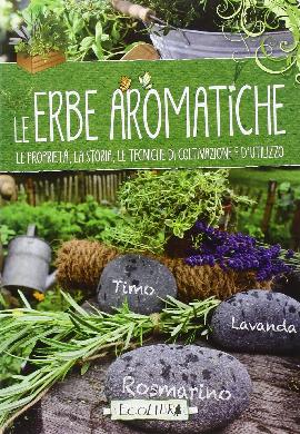 Le erbe aromatiche. Guida alla consultazione e all'uso delle aromatiche