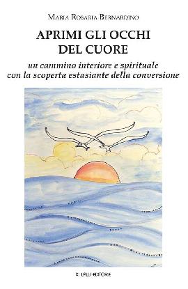 Aprimi gli occhi del cuore. Un cammino interiore e spirituale con la scoperta estasiante della conversione