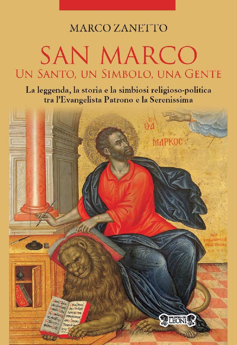 San Marco. Un santo un simbolo una gente. La leggenda la storia e la simbiosi religioso politica tra l Evangelista Patrono e la Serenissima Max Libri