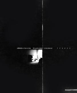 Roberto Ciaccio. Tra presenza e assenza. Tracce. Between Presence and Absence. Traces
