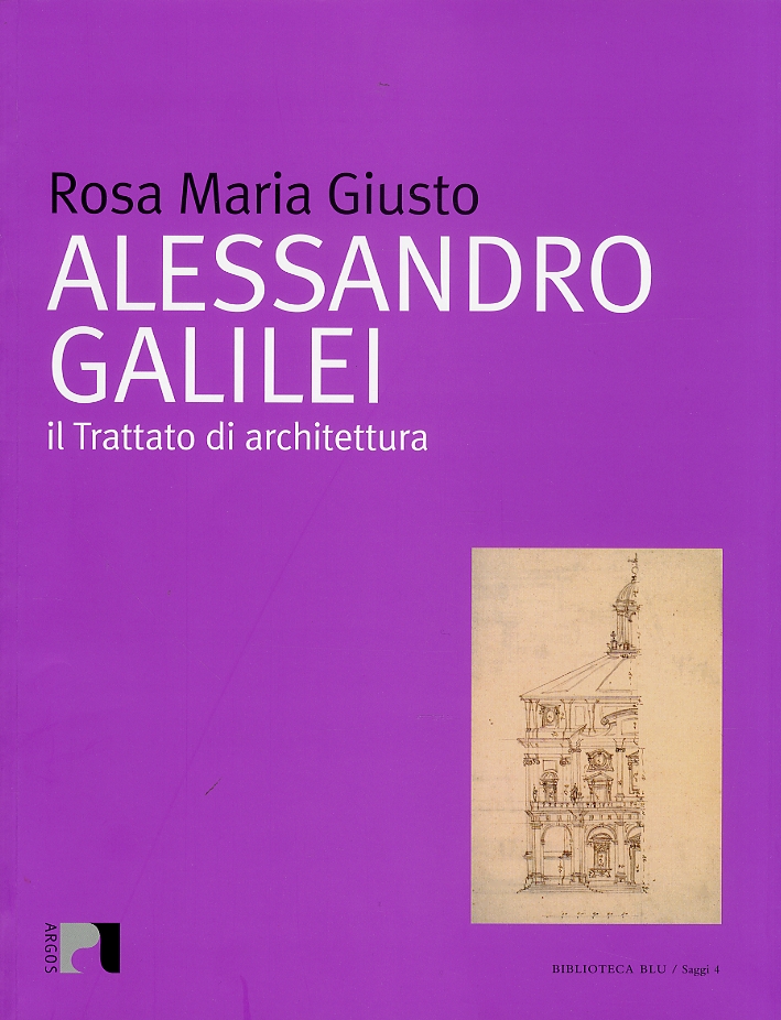 Alessandro Galilei. Il trattato di architettura - [Argos]